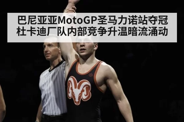 巴尼亚亚MotoGP圣马力诺站夺冠 杜卡迪厂队内部竞争升温暗流涌动