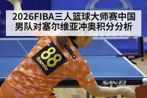 2026FIBA三人篮球大师赛中国男队对塞尔维亚冲奥积分分析