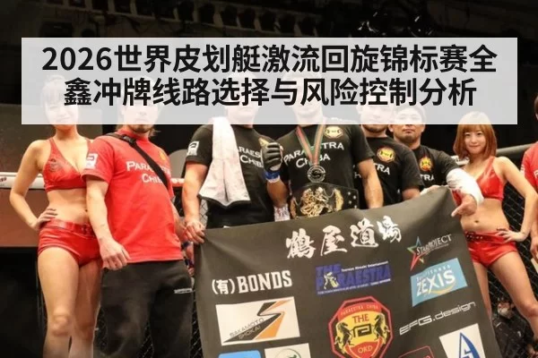 2026世界皮划艇激流回旋锦标赛全鑫冲牌线路选择与风险控制分析
